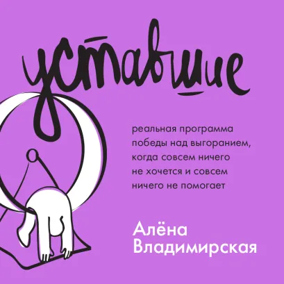 Обложка Уставшие. Реальная программа победы над выгоранием, когда совсем ничего не хочется и совсем ничего не помогает Алена Владимирская