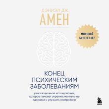 Обложка Конец психическим заболеваниям. Революционное исследование, которое поможет укрепить ментальное здоровье и улучшить настроение Дэниэл Дж. Амен