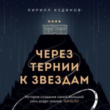 Обложка Через тернии к звездам. История создания самой большой сети апарт-отелей. Начало Кирилл Кудинов