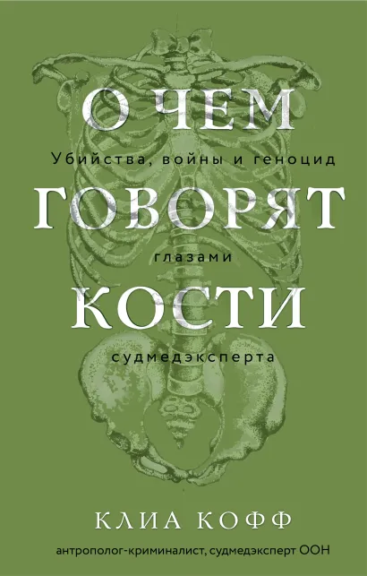 Обложка О чем говорят кости. Убийства, войны и геноцид глазами судмедэксперта Клиа Кофф