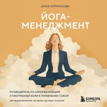 Обложка Йога-менеджмент. Путеводитель по самореализации от внутренней боли к управлению собой для предпринимателей, экспертов и духовных искателей Анна Курманова