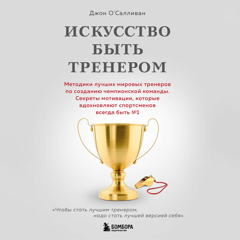 Искусство быть тренером. Методики лучших мировых тренеров по созданию чемпионской команды. Секреты мотивации, которые вдохновляют спортсменов всегда быть №1