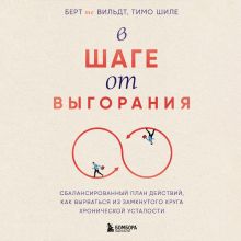 Обложка В шаге от выгорания. Сбалансированный план действий, как вырваться из замкнутого круга хронической усталости Берт те Вильдт, Тимо Шиле