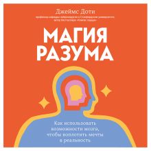 Обложка Магия разума. Как использовать возможности мозга, чтобы воплотить мечты в реальность Джеймс Доти