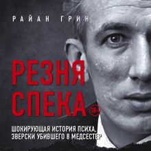 Обложка Резня Спека. Шокирующая история психа, зверски убившего 8 медсестер Райан Грин