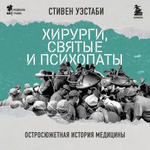 Обложка Хирурги, святые и психопаты. Остросюжетная история медицины Стивен Уэстаби