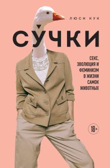 Обложка Сучки. Секс, эволюция и феминизм в жизни самок животных Люси Кук