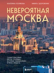 Обложка Невероятная Москва. Самые красивые места столицы, которые обязательно нужно увидеть Екатерина Полякова, Никита Здоровенин