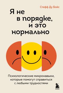 Обложка Я не в порядке, и это нормально. Психологические микро-навыки, которые помогут справиться с любыми трудностями Стефф Ду Бойс