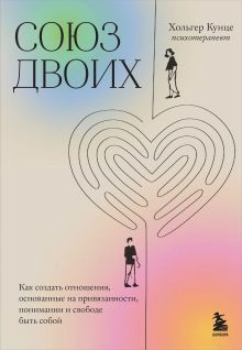 Обложка Союз двоих. Как создать отношения, основанные на привязанности, понимании и свободе быть собой Хольгер Кунце