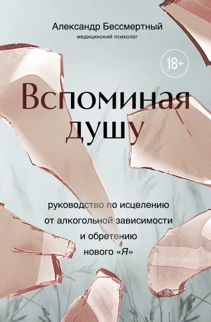 Обложка Вспоминая душу. Руководство по исцелению от алкогольной зависимости и обретению нового "Я" Александр Бессмертный