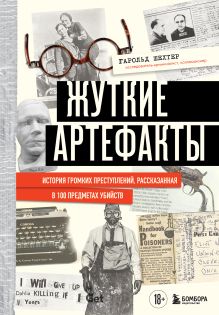 Обложка Жуткие артефакты. История громких преступлений, рассказанная в 100 предметах убийств Гарольд Шехтер