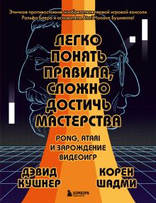 Обложка Легко понять правила, сложно достичь мастерства. Pong, Atari и зарождение видеоигр Дэвид Кушнер, Корен Шадми