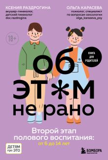 Обложка Об ЭТОМ не рано. Второй этап полового воспитания: от 6 до 14 лет. Книга для родителей. Ксения Раздрогина, Ольга Карасева