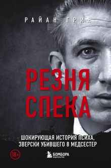 Обложка Резня Спека. Шокирующая история психа, зверски убившего 8 медсестер Райан Грин