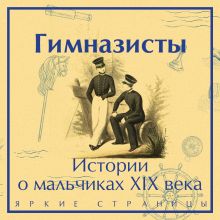 Обложка Гимназисты. Истории о мальчиках XIX века Аркадий Аверченко, Дмитрий Григорович, Николай Гарин-Михайловский, Николай Позняков, Антоний Погорельский