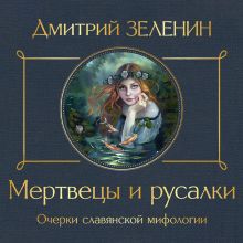 Обложка Мертвецы и русалки. Очерки славянской мифологии Дмитрий Зеленин