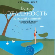 Обложка Есть ли реальность за вашей спиной? О квантовой физике простым языком Катрина Арье