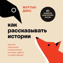 Обложка Как рассказывать истории. Простая технология сторителлинга на сцене, работе и в кругу друзей Мэттью Дикс