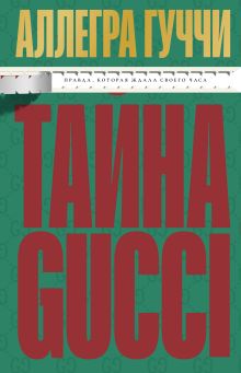 Обложка Тайна Гуччи. Правда, которая ждала своего часа Аллегра Гуччи