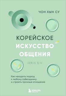 Обложка Корейское искусство общения. Как находить подход к любому собеседнику и строить прочные отношения Чон Хын Су