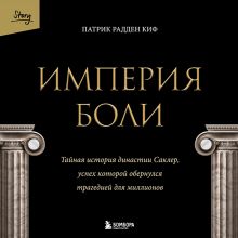 Обложка Империя боли. История успеха и величайшего падения семьи Саклер, которая подарила американцам жизнь без боли и сделала их зависимыми Патрик Радден Киф