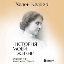 Обложка История моей жизни. Открывая мир движениями пальцев Хелен Келлер