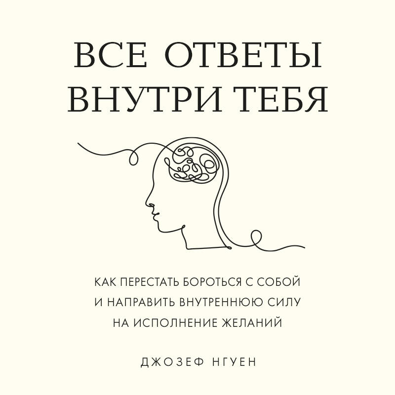 Все ответы внутри тебя. Как перестать бороться с собой и направить внутреннюю силу на исполнение желаний