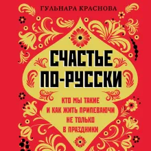 Счастье по-русски. Кто мы такие и как жить припеваючи не только в праздники