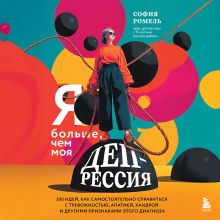 Обложка Я больше, чем моя депрессия. 300 идей, как самостоятельно справиться с тревожностью, апатией, хандрой и другими признаками этого диагноза София Ромель