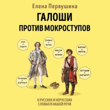 Обложка Галоши против мокроступов. О русских и нерусских словах в нашей речи Елена Первушина