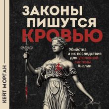 Обложка Законы пишутся кровью. Убийства и их последствия для уголовной системы Англии Кейт Морган