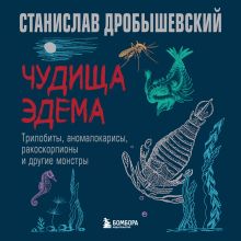 Обложка Чудища Эдема. Трилобиты, аномалокарисы, ракоскорпионы и другие монстры Станислав Дробышевский