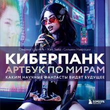 Обложка Киберпанк. Артбук по мирам «Бегущего по лезвию», «Акиры» и других фантастических шедевров Стефани Шапталь, Сильвен Навроцки, Жан Зейд