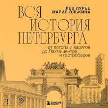 Обложка Вся история Петербурга: от потопа и варягов до Лахта-центра и гастробаров Мария Элькина, Лев Лурье