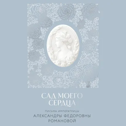 Обложка Письма императрицы А.Ф. Романовой. Сад моего сердца Александра Федоровна Романова