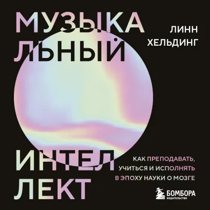Обложка Музыкальный интеллект: как преподавать, учиться и исполнять в эпоху науки о мозге Линн Хельдинг
