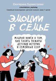 Обложка Эмоции в семье. Мудрая книга о том, как гасить пожары детских истерик и семейных ссор Екатерина Бурмистрова