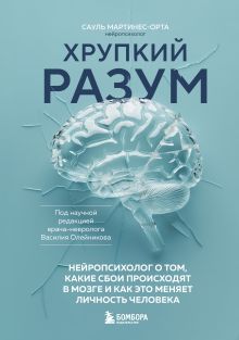 Обложка Хрупкий разум. Нейропсихолог о том, какие сбои происходят в мозге и как это меняет личность человека Сауль Мартинес-Орта