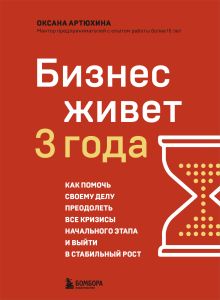 Обложка Бизнес живет три года. Как помочь своему делу преодолеть все кризисы начального этапа и выйти в стабильный рост Оксана Артюхина