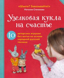 Обложка Узелковая кукла на счастье. 10 авторских игрушек без шитья на основе народной русской техники Наталия Степанова