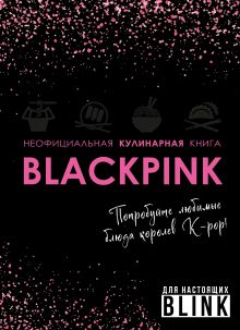 Обложка Неофициальная кулинарная книга Blackpink. Попробуйте любимые блюда королев K-pop! 