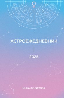 Обложка Астроежедневник. Запланируй 2025 год в ритме звезд! Инна Любимова