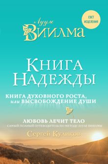 Обложка Книга надежды. Книга духовного роста, или Высвобождение души. Лууле Виилма. Любовь лечит тело: самый полный путеводитель по методу Лууле Виилмы Лууле Виилма, Сергей Куликов