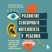 Обложка Развитие сенсорного интеллекта у ребенка. Как помочь детям с аутизмом, СДВГ, ЗПРР справиться с нарушением сенсорной обработки Линдси Бил, Нэнси Песке