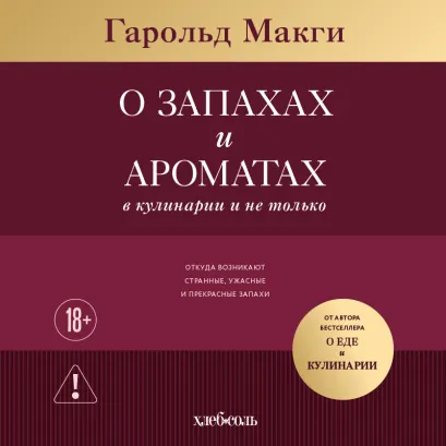 Обложка О запахах и ароматах в кулинарии и не только. Откуда возникают странные, пьянящие, ужасные и прекрасные запахи Гарольд Макги