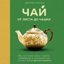 Чай. От листа до чашки. Все, что нужно знать о сортах, заваривании и дегустации тем, для кого чай не просто напиток
