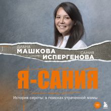 Обложка Я - Сания. История сироты: в поисках утраченной мамы Диана Машкова, Сания Испергенова