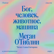 Бог, человек, животное, машина. Поиски смысла в расколдованном мире