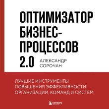 Обложка Оптимизатор бизнес-процессов 2.0. Лучшие инструменты повышения эффективности организаций, команд и систем Александр Сорочан